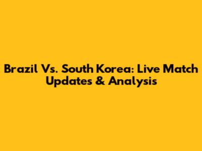 Brazil Vs. South Korea: Live Match Updates & Analysis