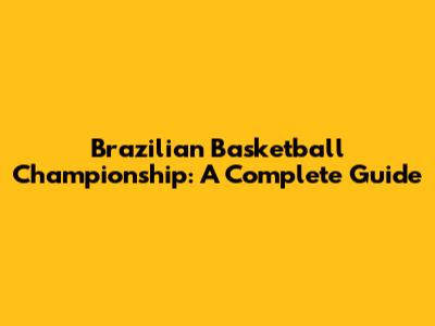 Brazilian Basketball Championship: A Complete Guide