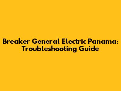 Breaker General Electric Panama: Troubleshooting Guide