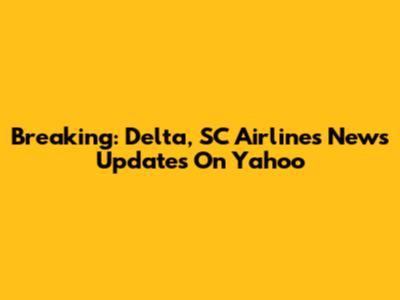 Breaking: Delta, SC Airlines News Updates On Yahoo