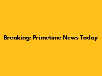 Breaking: Primetime News Today