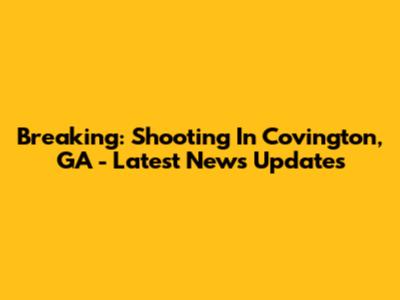 Breaking: Shooting In Covington, GA - Latest News Updates