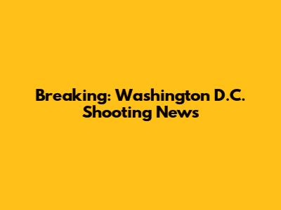 Breaking: Washington D.C. Shooting News