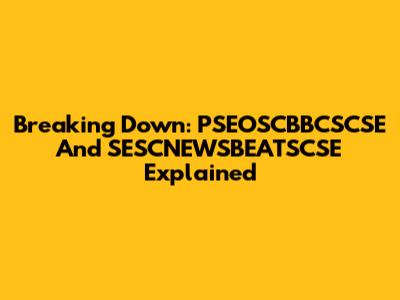 Breaking Down: PSEOSCBBCSCSE And SESCNEWSBEATSCSE Explained