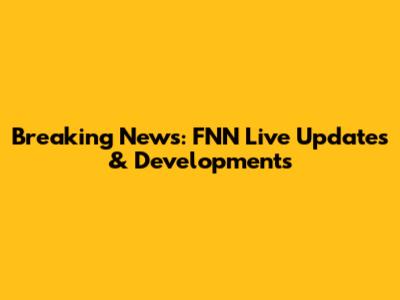 Breaking News: FNN Live Updates & Developments