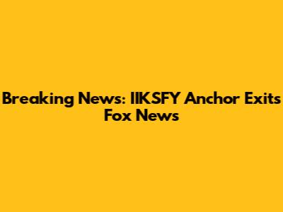 Breaking News: IIKSFY Anchor Exits Fox News