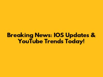 Breaking News: IOS Updates & YouTube Trends Today!