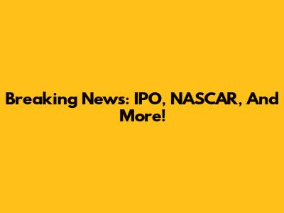 Breaking News: IPO, NASCAR, And More!