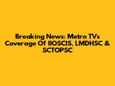Breaking News: Metro TV's Coverage Of IIOSCIS, LMDHSC & SCTOPSC