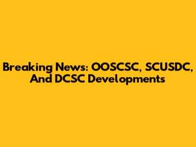 Breaking News: OOSCSC, SCUSDC, And DCSC Developments
