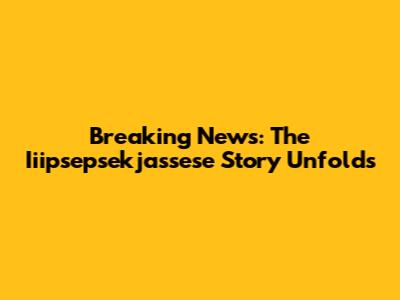 Breaking News: The Iiipsepsekjassese Story Unfolds