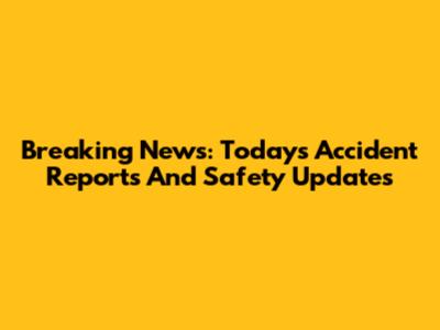 Breaking News: Today's Accident Reports And Safety Updates