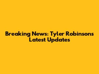 Breaking News: Tyler Robinson's Latest Updates
