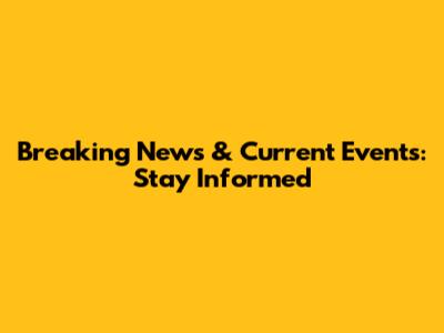 Breaking News & Current Events: Stay Informed
