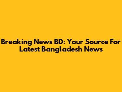 Breaking News BD: Your Source For Latest Bangladesh News