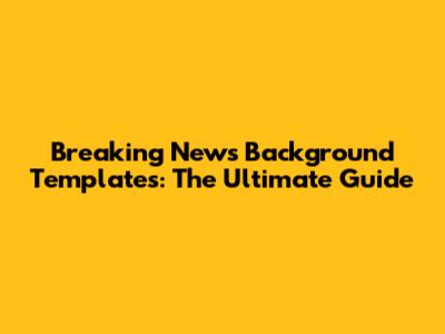 Breaking News Background Templates: The Ultimate Guide