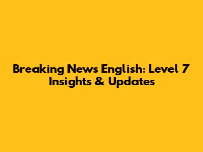 Breaking News English: Level 7 Insights & Updates