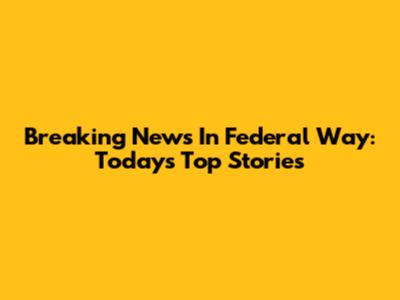 Breaking News In Federal Way: Today's Top Stories