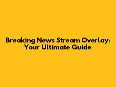 Breaking News Stream Overlay: Your Ultimate Guide