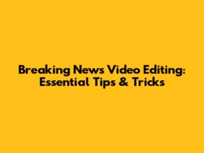 Breaking News Video Editing: Essential Tips & Tricks
