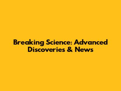 Breaking Science: Advanced Discoveries & News