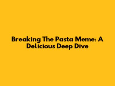 Breaking The Pasta Meme: A Delicious Deep Dive