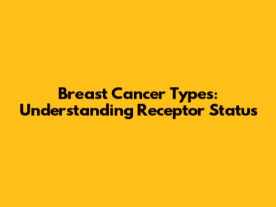 Breast Cancer Types: Understanding Receptor Status