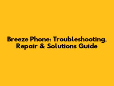 Breeze Phone: Troubleshooting, Repair & Solutions Guide