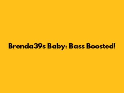 Brenda39s Baby: Bass Boosted!