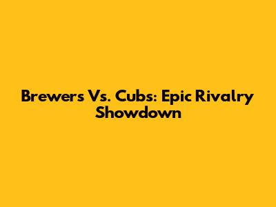 Brewers Vs. Cubs: Epic Rivalry Showdown