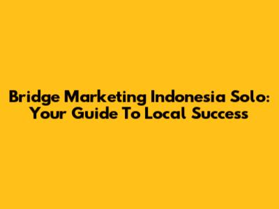 Bridge Marketing Indonesia Solo: Your Guide To Local Success