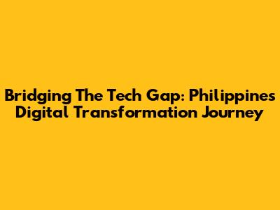 Bridging The Tech Gap: Philippines' Digital Transformation Journey