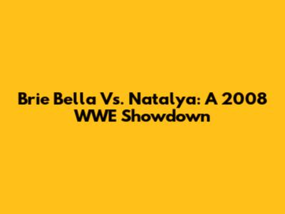 Brie Bella Vs. Natalya: A 2008 WWE Showdown