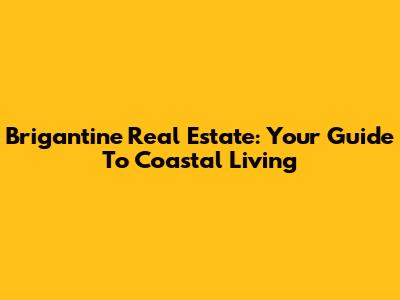 Brigantine Real Estate: Your Guide To Coastal Living