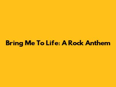 Bring Me To Life: A Rock Anthem