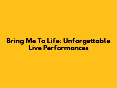Bring Me To Life: Unforgettable Live Performances