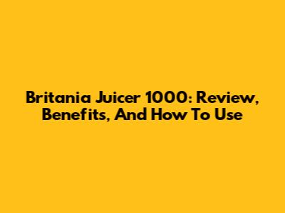 Britania Juicer 1000: Review, Benefits, And How To Use