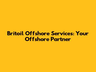 Britoil Offshore Services: Your Offshore Partner