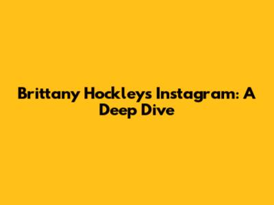 Brittany Hockley's Instagram: A Deep Dive