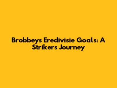 Brobbey's Eredivisie Goals: A Striker's Journey