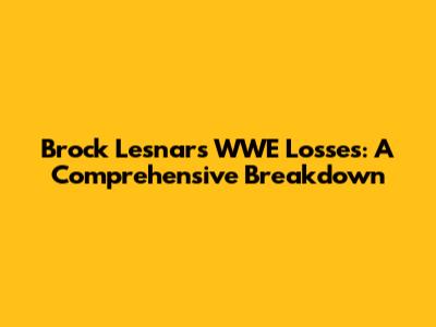 Brock Lesnar's WWE Losses: A Comprehensive Breakdown