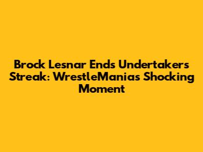 Brock Lesnar Ends Undertaker's Streak: WrestleMania's Shocking Moment