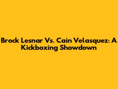 Brock Lesnar Vs. Cain Velasquez: A Kickboxing Showdown