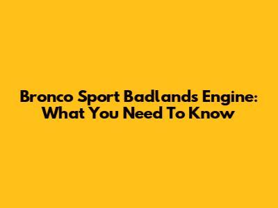 Bronco Sport Badlands Engine: What You Need To Know