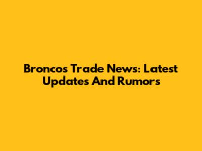 Broncos Trade News: Latest Updates And Rumors