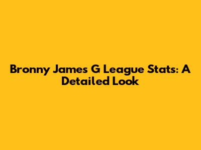 Bronny James G League Stats: A Detailed Look