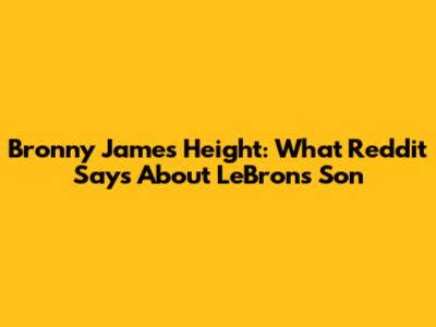 Bronny James Height: What Reddit Says About LeBron's Son