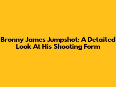 Bronny James Jumpshot: A Detailed Look At His Shooting Form