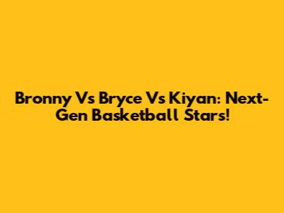 Bronny Vs Bryce Vs Kiyan: Next-Gen Basketball Stars!