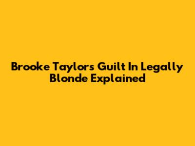 Brooke Taylor's Guilt In Legally Blonde Explained